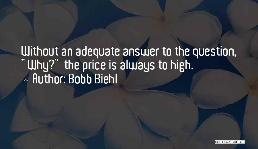 Bobb Biehl Quotes: Without An Adequate Answer To The Question, Why? The Price Is Always To High.