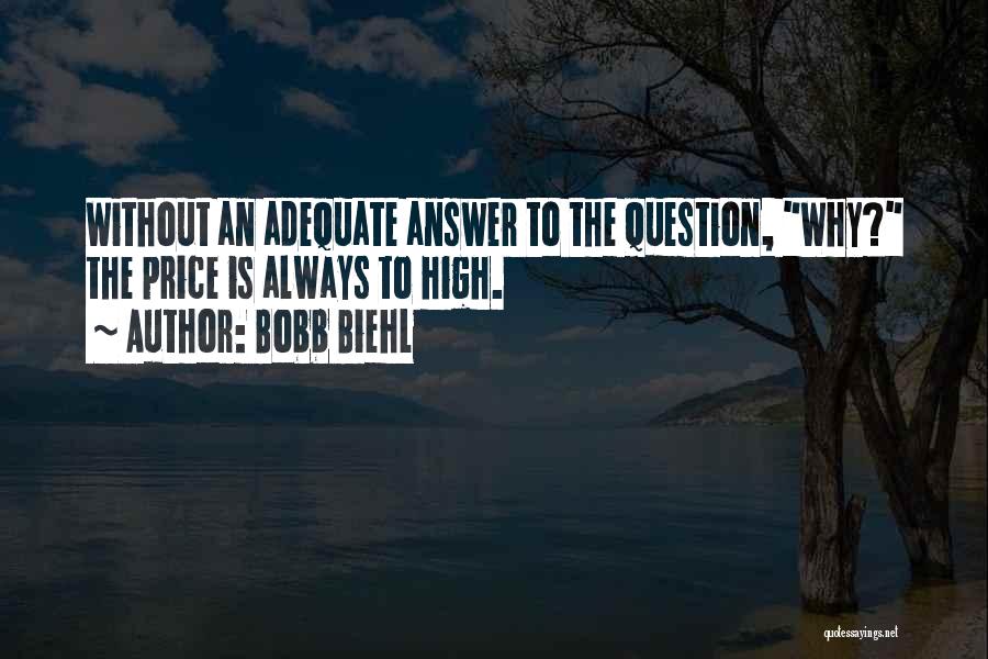 Bobb Biehl Quotes: Without An Adequate Answer To The Question, Why? The Price Is Always To High.