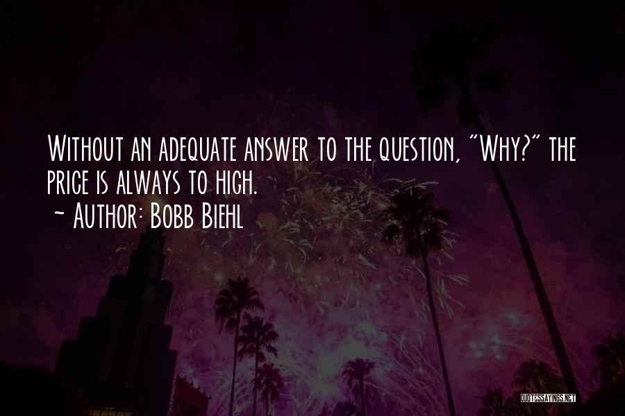 Bobb Biehl Quotes: Without An Adequate Answer To The Question, Why? The Price Is Always To High.