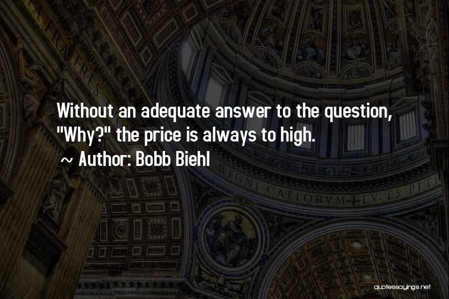 Bobb Biehl Quotes: Without An Adequate Answer To The Question, Why? The Price Is Always To High.