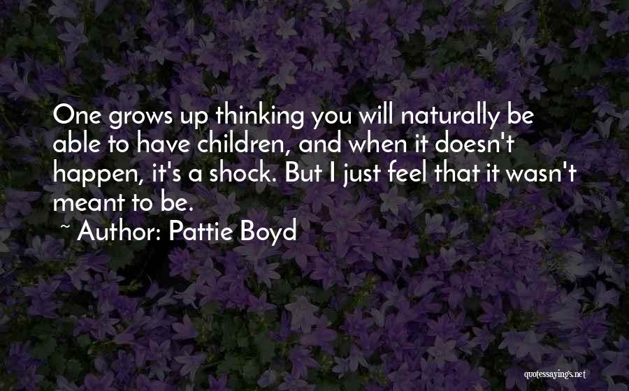 Pattie Boyd Quotes: One Grows Up Thinking You Will Naturally Be Able To Have Children, And When It Doesn't Happen, It's A Shock.