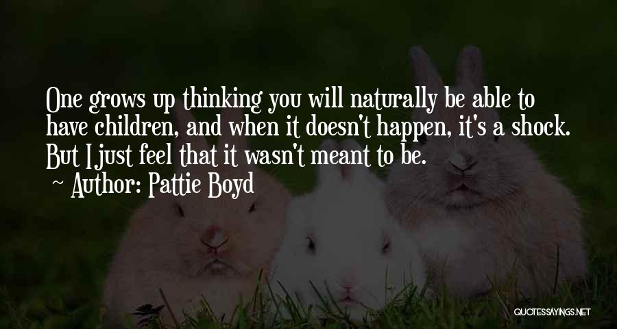 Pattie Boyd Quotes: One Grows Up Thinking You Will Naturally Be Able To Have Children, And When It Doesn't Happen, It's A Shock.