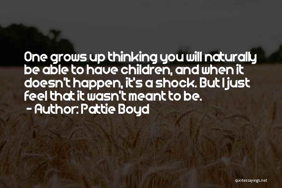 Pattie Boyd Quotes: One Grows Up Thinking You Will Naturally Be Able To Have Children, And When It Doesn't Happen, It's A Shock.