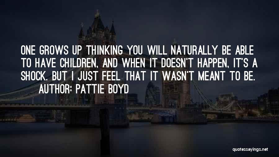 Pattie Boyd Quotes: One Grows Up Thinking You Will Naturally Be Able To Have Children, And When It Doesn't Happen, It's A Shock.