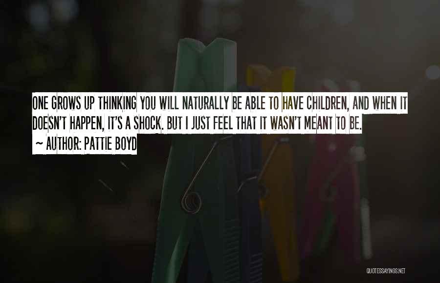 Pattie Boyd Quotes: One Grows Up Thinking You Will Naturally Be Able To Have Children, And When It Doesn't Happen, It's A Shock.