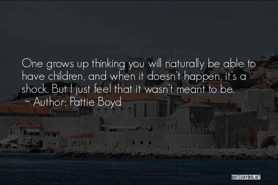 Pattie Boyd Quotes: One Grows Up Thinking You Will Naturally Be Able To Have Children, And When It Doesn't Happen, It's A Shock.