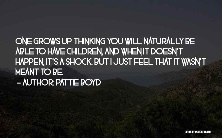 Pattie Boyd Quotes: One Grows Up Thinking You Will Naturally Be Able To Have Children, And When It Doesn't Happen, It's A Shock.