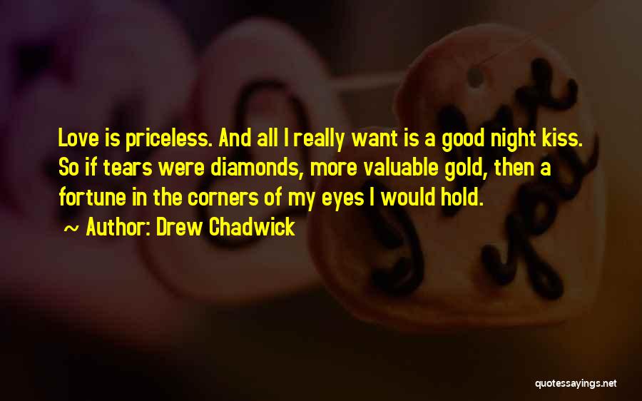 Drew Chadwick Quotes: Love Is Priceless. And All I Really Want Is A Good Night Kiss. So If Tears Were Diamonds, More Valuable