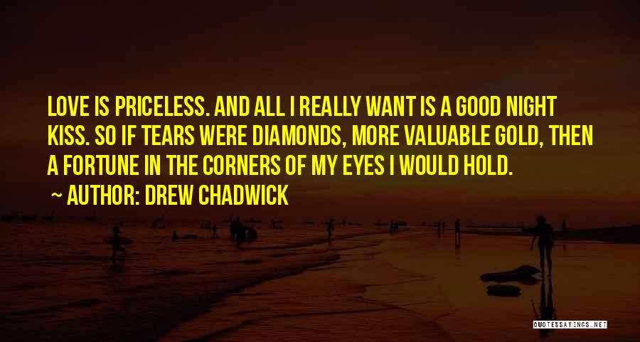 Drew Chadwick Quotes: Love Is Priceless. And All I Really Want Is A Good Night Kiss. So If Tears Were Diamonds, More Valuable