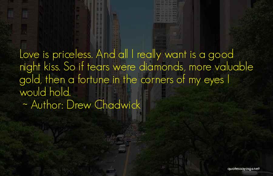 Drew Chadwick Quotes: Love Is Priceless. And All I Really Want Is A Good Night Kiss. So If Tears Were Diamonds, More Valuable