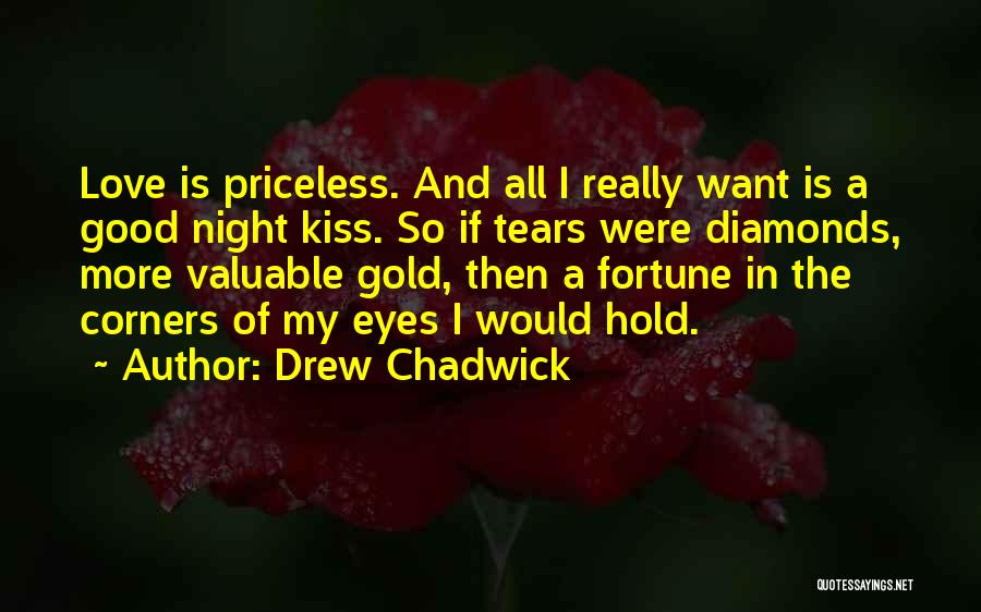 Drew Chadwick Quotes: Love Is Priceless. And All I Really Want Is A Good Night Kiss. So If Tears Were Diamonds, More Valuable