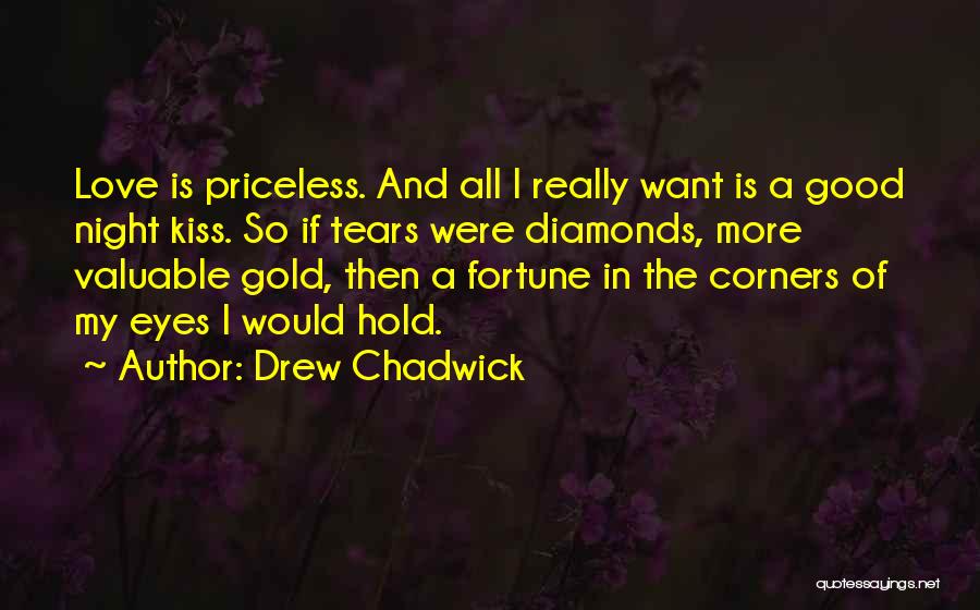 Drew Chadwick Quotes: Love Is Priceless. And All I Really Want Is A Good Night Kiss. So If Tears Were Diamonds, More Valuable