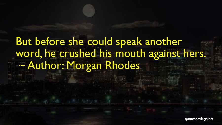 Morgan Rhodes Quotes: But Before She Could Speak Another Word, He Crushed His Mouth Against Hers.