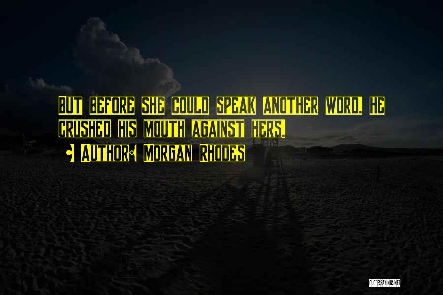 Morgan Rhodes Quotes: But Before She Could Speak Another Word, He Crushed His Mouth Against Hers.