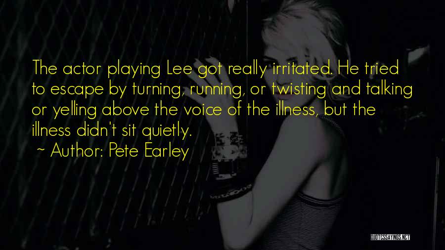 Pete Earley Quotes: The Actor Playing Lee Got Really Irritated. He Tried To Escape By Turning, Running, Or Twisting And Talking Or Yelling