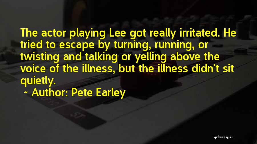 Pete Earley Quotes: The Actor Playing Lee Got Really Irritated. He Tried To Escape By Turning, Running, Or Twisting And Talking Or Yelling