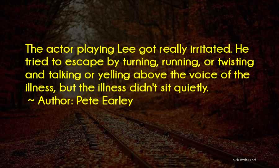 Pete Earley Quotes: The Actor Playing Lee Got Really Irritated. He Tried To Escape By Turning, Running, Or Twisting And Talking Or Yelling