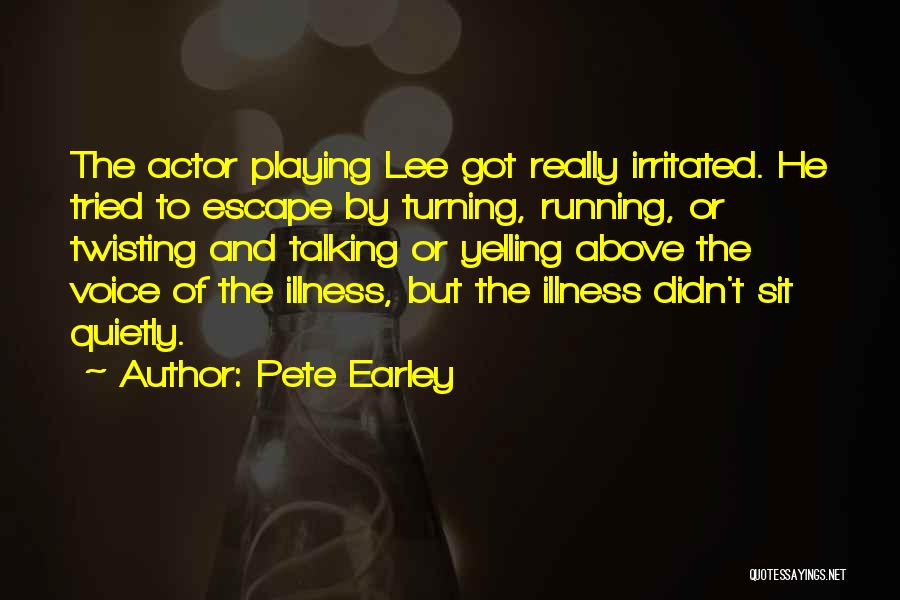 Pete Earley Quotes: The Actor Playing Lee Got Really Irritated. He Tried To Escape By Turning, Running, Or Twisting And Talking Or Yelling