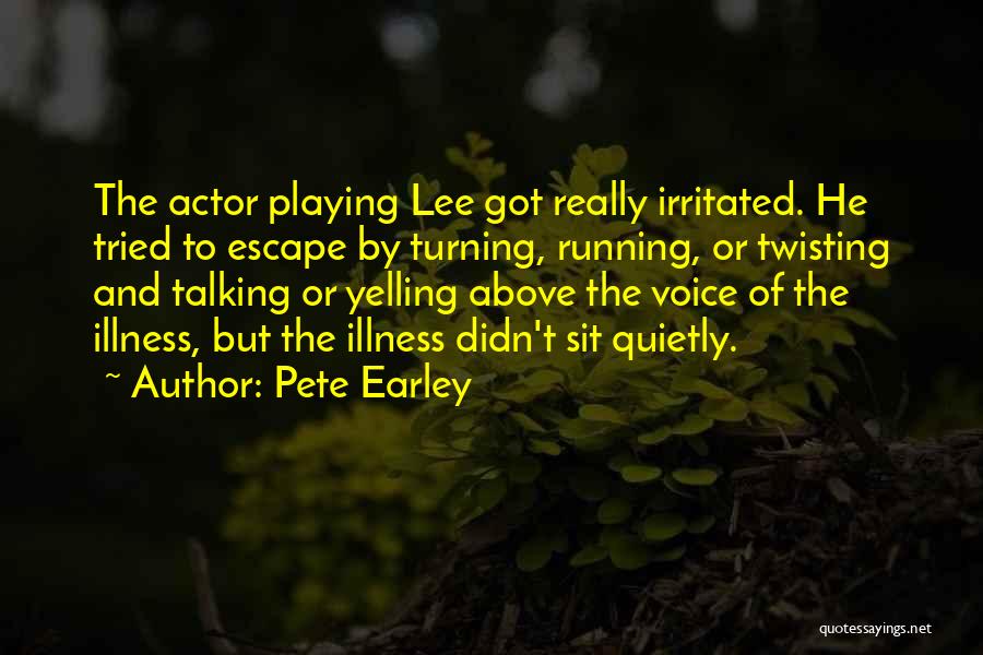 Pete Earley Quotes: The Actor Playing Lee Got Really Irritated. He Tried To Escape By Turning, Running, Or Twisting And Talking Or Yelling