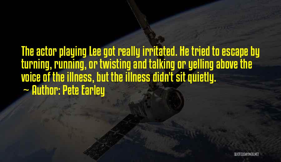 Pete Earley Quotes: The Actor Playing Lee Got Really Irritated. He Tried To Escape By Turning, Running, Or Twisting And Talking Or Yelling