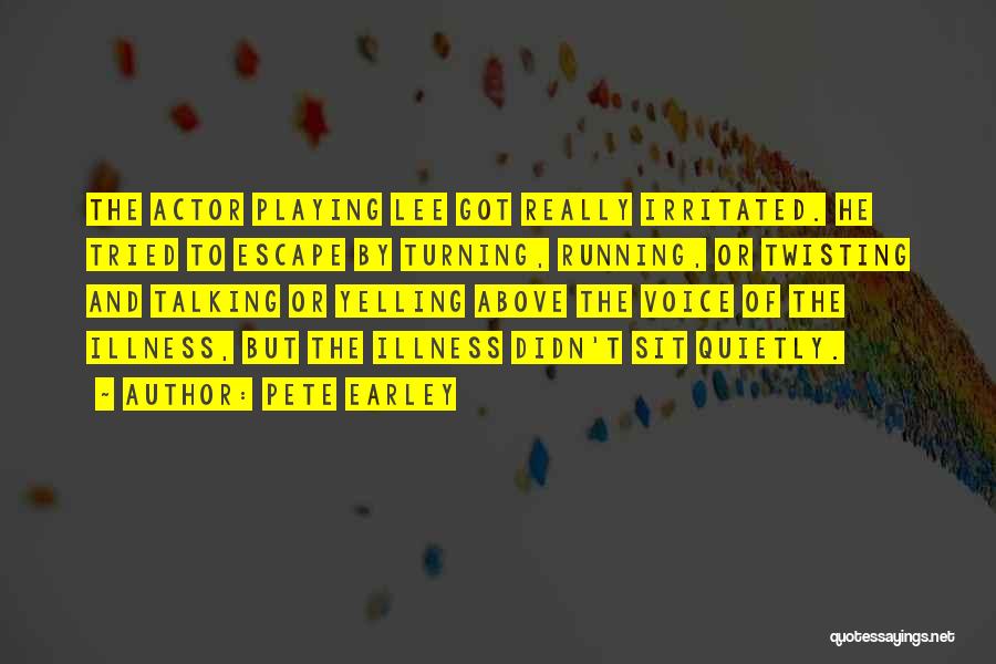 Pete Earley Quotes: The Actor Playing Lee Got Really Irritated. He Tried To Escape By Turning, Running, Or Twisting And Talking Or Yelling