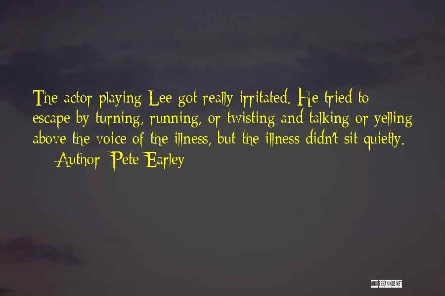 Pete Earley Quotes: The Actor Playing Lee Got Really Irritated. He Tried To Escape By Turning, Running, Or Twisting And Talking Or Yelling