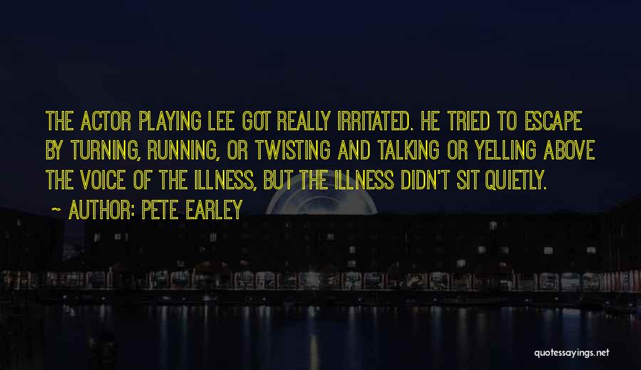 Pete Earley Quotes: The Actor Playing Lee Got Really Irritated. He Tried To Escape By Turning, Running, Or Twisting And Talking Or Yelling