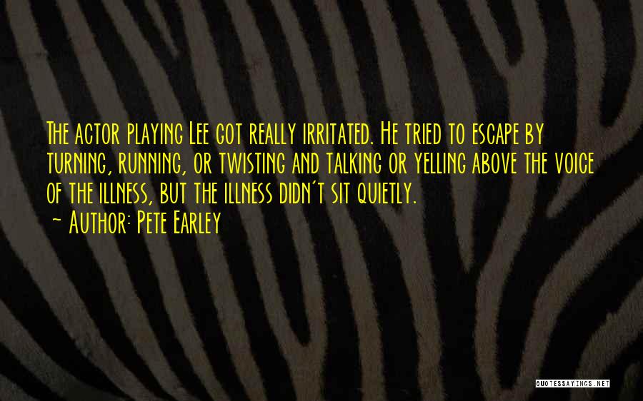 Pete Earley Quotes: The Actor Playing Lee Got Really Irritated. He Tried To Escape By Turning, Running, Or Twisting And Talking Or Yelling