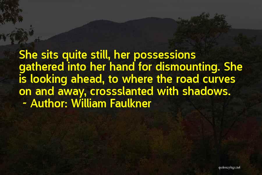 William Faulkner Quotes: She Sits Quite Still, Her Possessions Gathered Into Her Hand For Dismounting. She Is Looking Ahead, To Where The Road