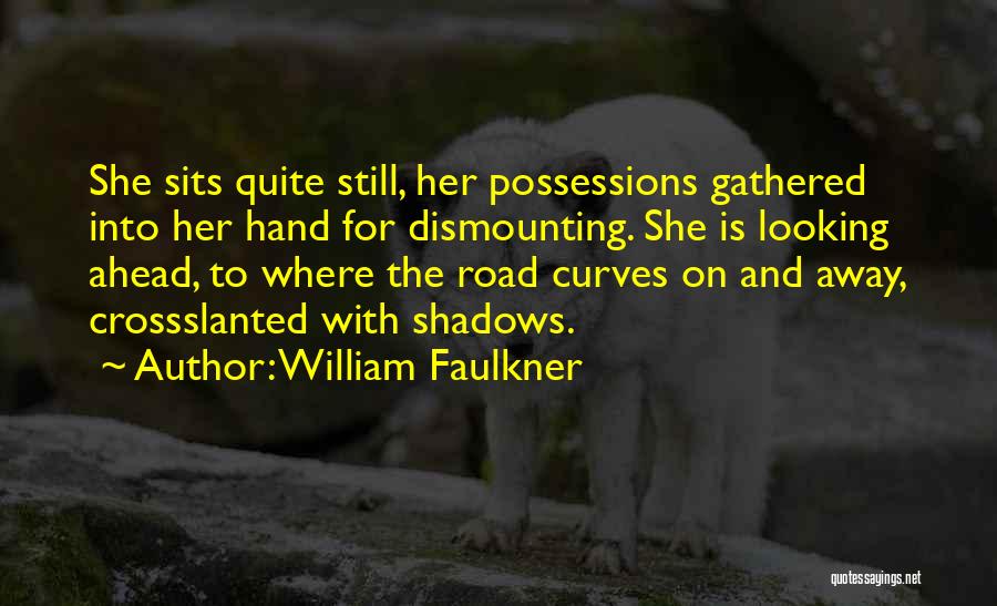 William Faulkner Quotes: She Sits Quite Still, Her Possessions Gathered Into Her Hand For Dismounting. She Is Looking Ahead, To Where The Road