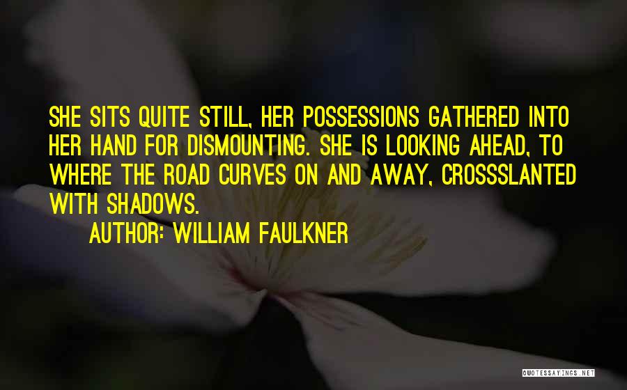 William Faulkner Quotes: She Sits Quite Still, Her Possessions Gathered Into Her Hand For Dismounting. She Is Looking Ahead, To Where The Road