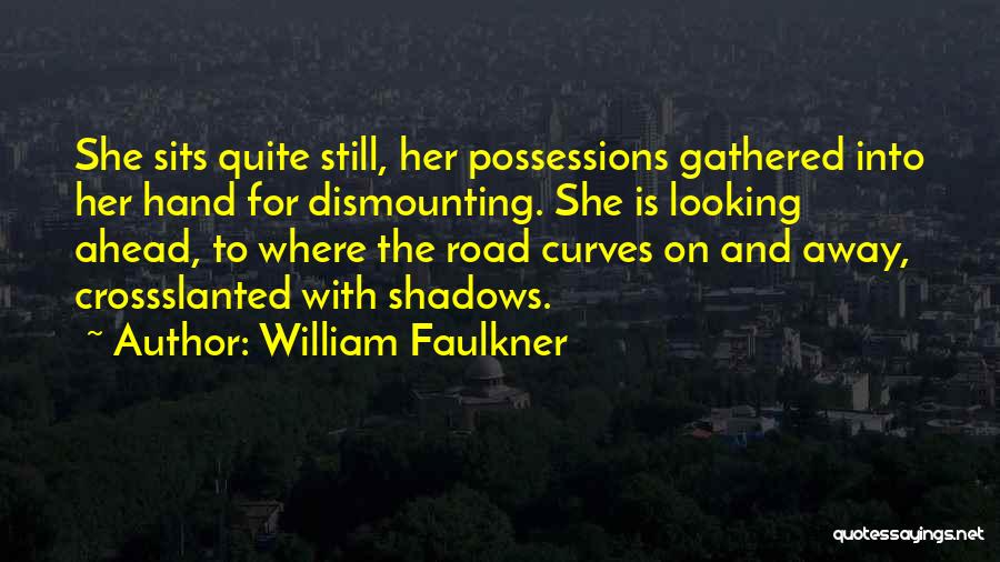 William Faulkner Quotes: She Sits Quite Still, Her Possessions Gathered Into Her Hand For Dismounting. She Is Looking Ahead, To Where The Road