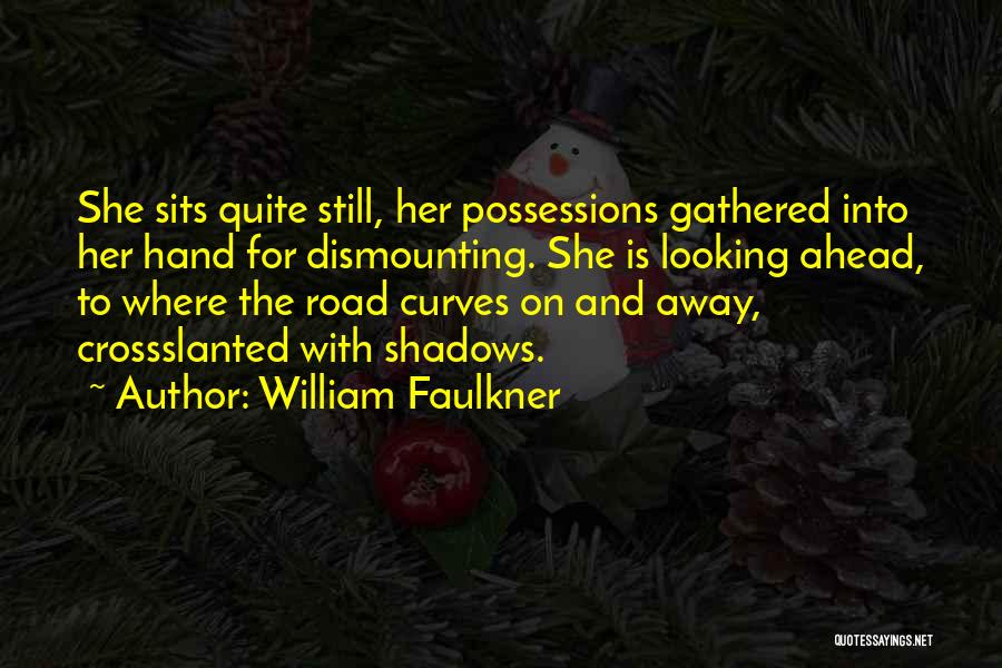 William Faulkner Quotes: She Sits Quite Still, Her Possessions Gathered Into Her Hand For Dismounting. She Is Looking Ahead, To Where The Road