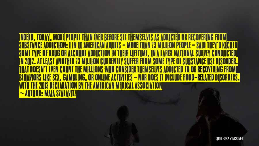 Maia Szalavitz Quotes: Indeed, Today, More People Than Ever Before See Themselves As Addicted Or Recovering From Substance Addiction: 1 In 10 American
