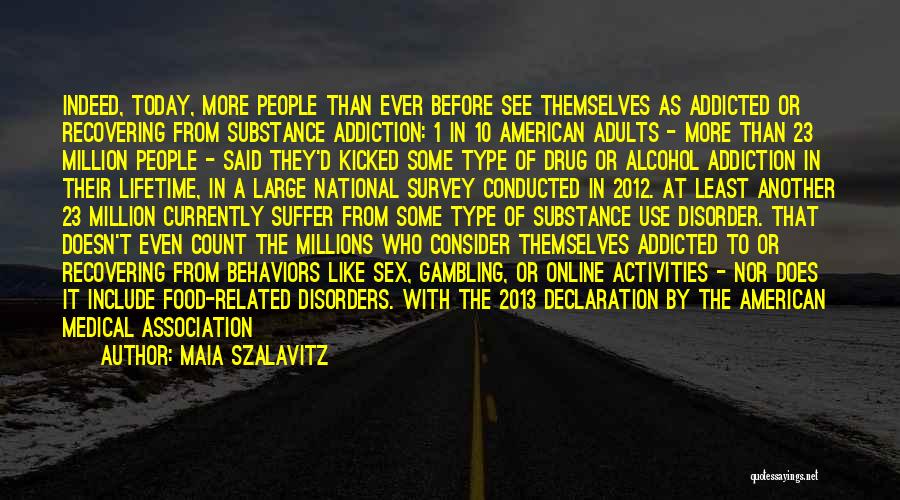 Maia Szalavitz Quotes: Indeed, Today, More People Than Ever Before See Themselves As Addicted Or Recovering From Substance Addiction: 1 In 10 American