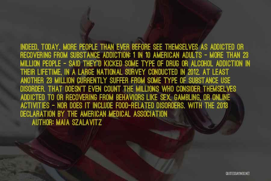 Maia Szalavitz Quotes: Indeed, Today, More People Than Ever Before See Themselves As Addicted Or Recovering From Substance Addiction: 1 In 10 American