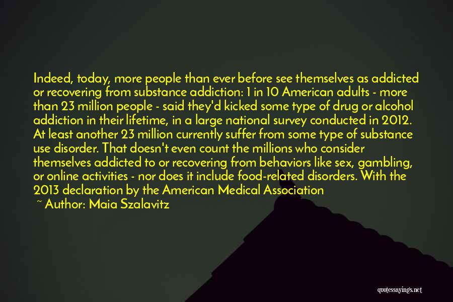 Maia Szalavitz Quotes: Indeed, Today, More People Than Ever Before See Themselves As Addicted Or Recovering From Substance Addiction: 1 In 10 American