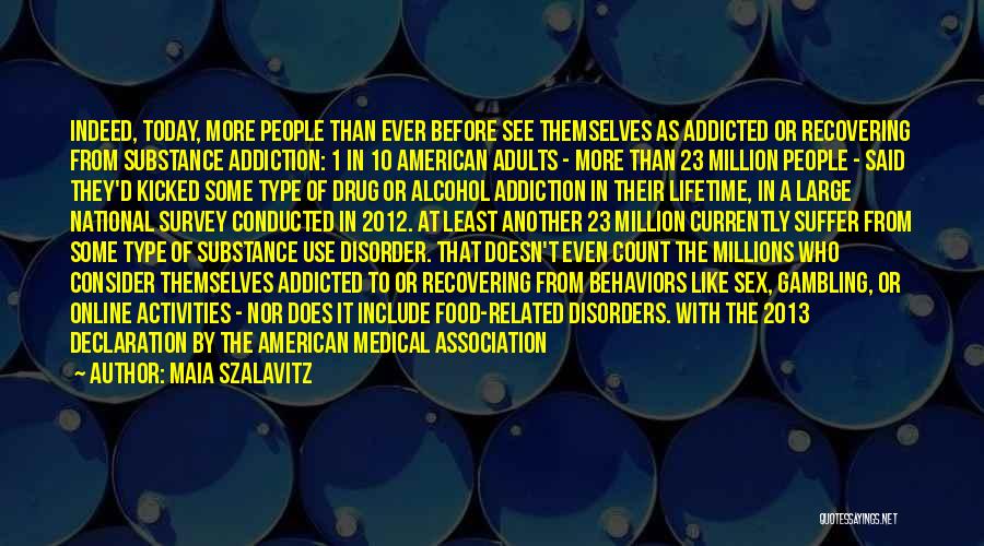 Maia Szalavitz Quotes: Indeed, Today, More People Than Ever Before See Themselves As Addicted Or Recovering From Substance Addiction: 1 In 10 American