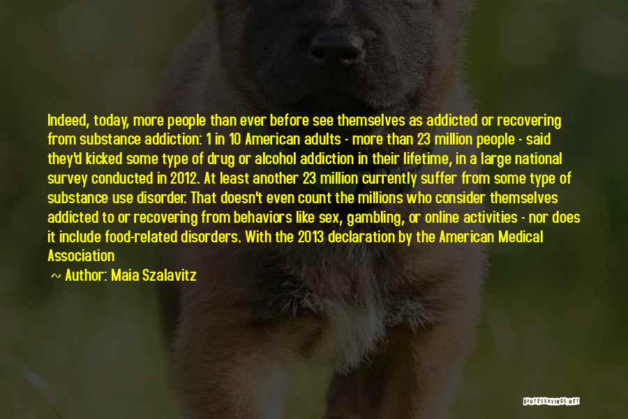 Maia Szalavitz Quotes: Indeed, Today, More People Than Ever Before See Themselves As Addicted Or Recovering From Substance Addiction: 1 In 10 American