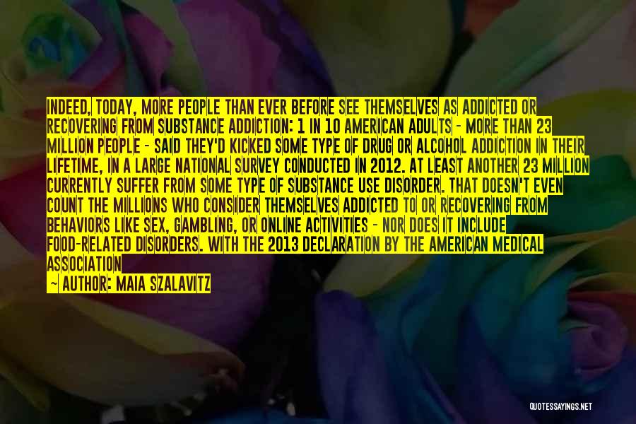 Maia Szalavitz Quotes: Indeed, Today, More People Than Ever Before See Themselves As Addicted Or Recovering From Substance Addiction: 1 In 10 American