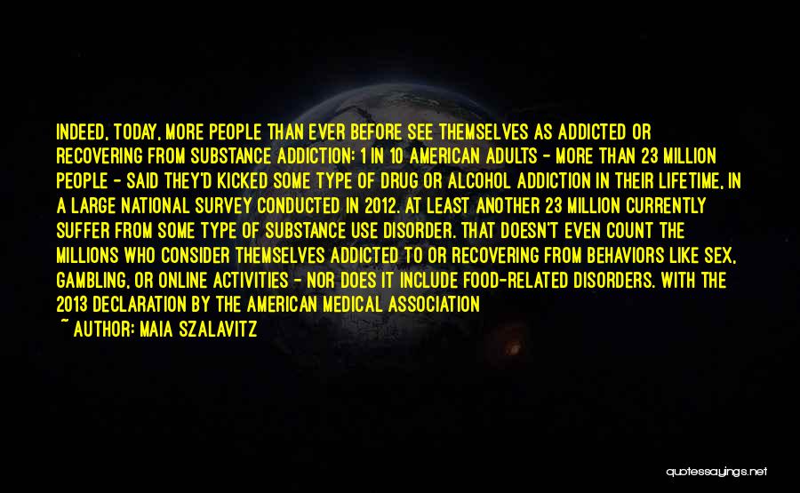 Maia Szalavitz Quotes: Indeed, Today, More People Than Ever Before See Themselves As Addicted Or Recovering From Substance Addiction: 1 In 10 American