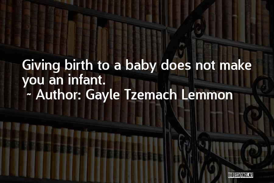 Gayle Tzemach Lemmon Quotes: Giving Birth To A Baby Does Not Make You An Infant.