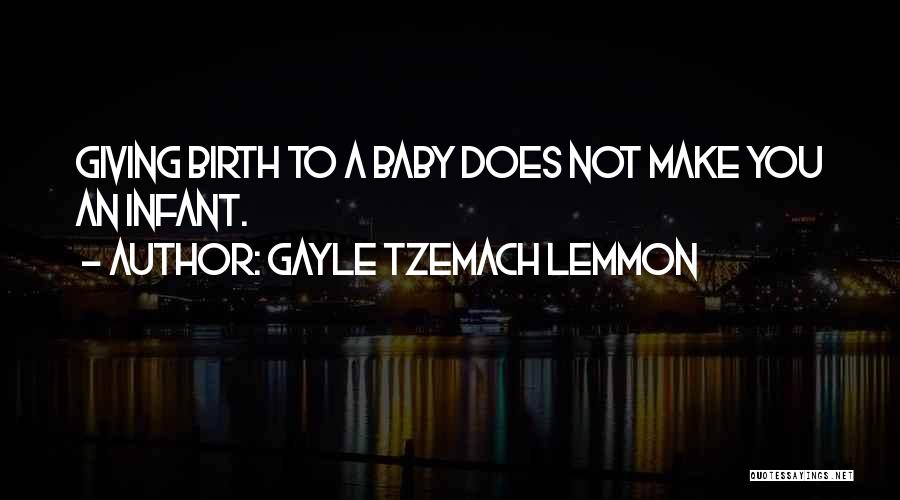 Gayle Tzemach Lemmon Quotes: Giving Birth To A Baby Does Not Make You An Infant.