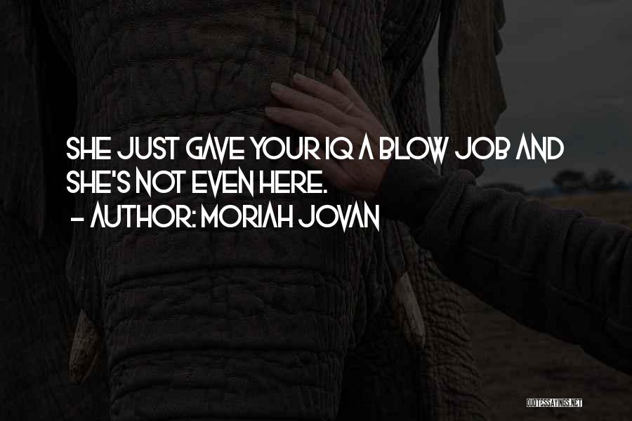 Moriah Jovan Quotes: She Just Gave Your Iq A Blow Job And She's Not Even Here.