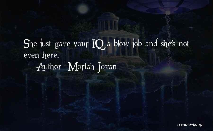 Moriah Jovan Quotes: She Just Gave Your Iq A Blow Job And She's Not Even Here.