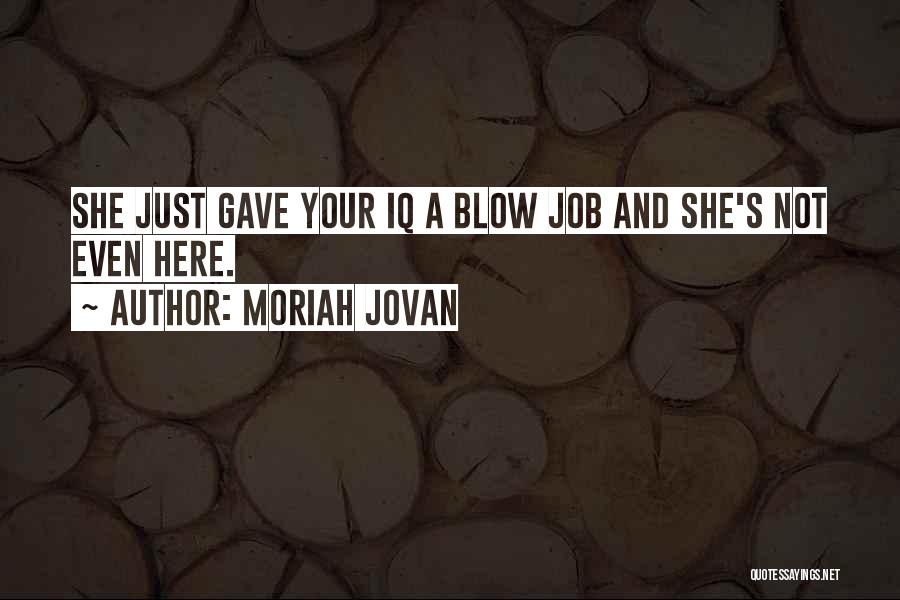 Moriah Jovan Quotes: She Just Gave Your Iq A Blow Job And She's Not Even Here.