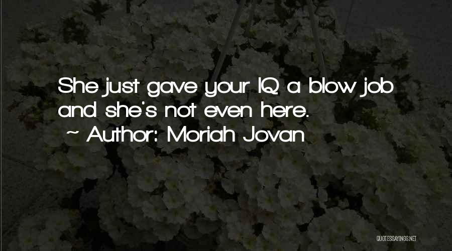 Moriah Jovan Quotes: She Just Gave Your Iq A Blow Job And She's Not Even Here.