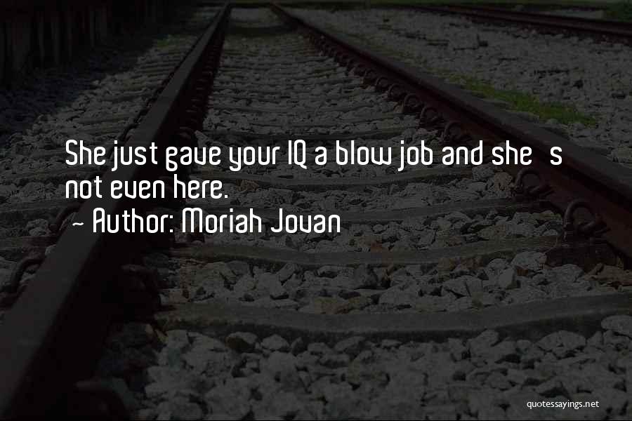 Moriah Jovan Quotes: She Just Gave Your Iq A Blow Job And She's Not Even Here.