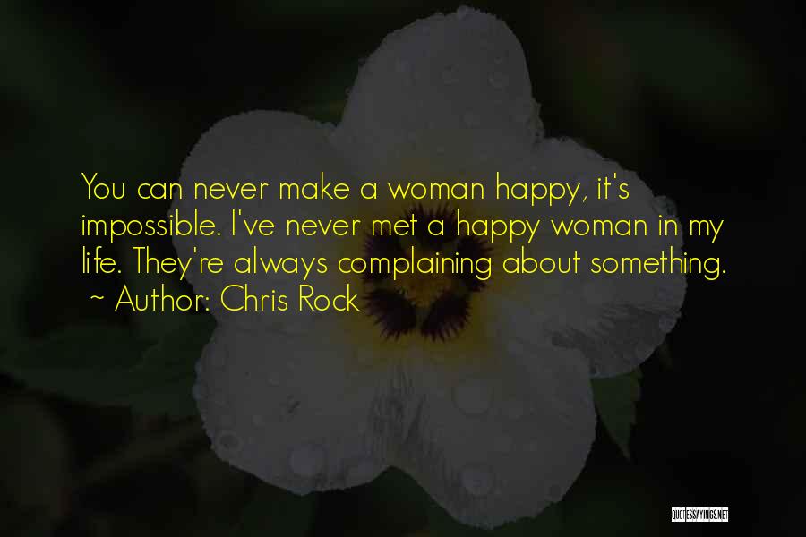 Chris Rock Quotes: You Can Never Make A Woman Happy, It's Impossible. I've Never Met A Happy Woman In My Life. They're Always