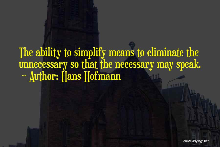 Hans Hofmann Quotes: The Ability To Simplify Means To Eliminate The Unnecessary So That The Necessary May Speak.